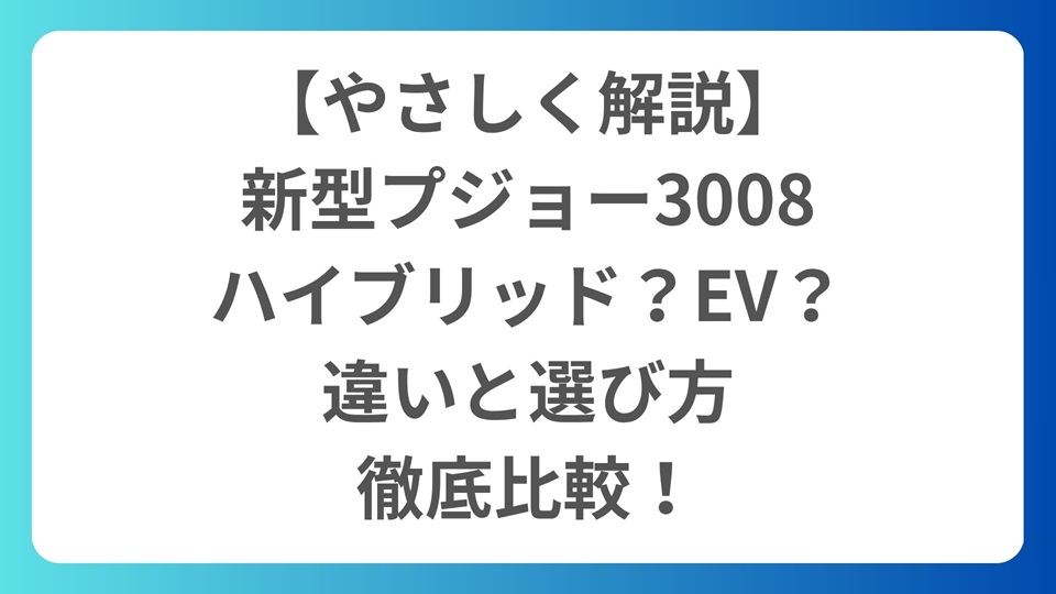 【やさしく解説】新型プジョー3008はハイブリッド？EV？違いと選び方を徹底比較！